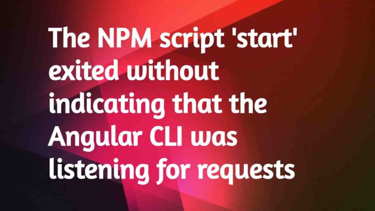 The NPM script ‘start’ exited without indicating that the Angular CLI was listening for requests